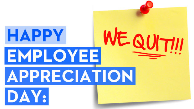 Happy Employee Appreciation Day: WE QUIT!