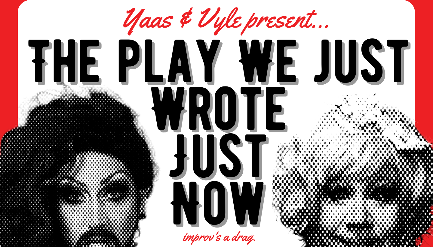 Yaas & Vyle present... The Play We Just Wrote Just Now